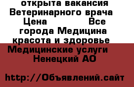  открыта вакансия Ветеринарного врача › Цена ­ 42 000 - Все города Медицина, красота и здоровье » Медицинские услуги   . Ненецкий АО